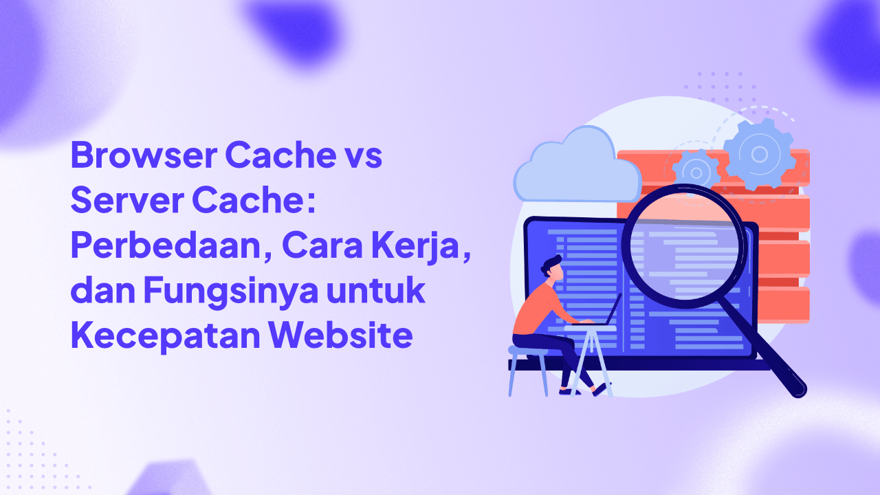 Browser Cache vs Server Cache: Perbedaan, Cara Kerja, dan Fungsinya untuk Kecepatan Website