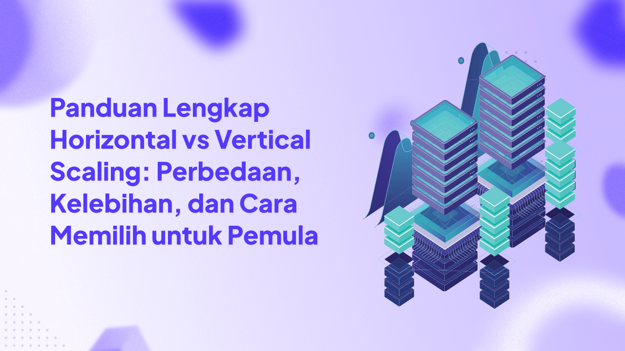 Panduan Lengkap Horizontal vs Vertical Scaling: Perbedaan, Kelebihan, dan Cara Memilih untuk Pemula
