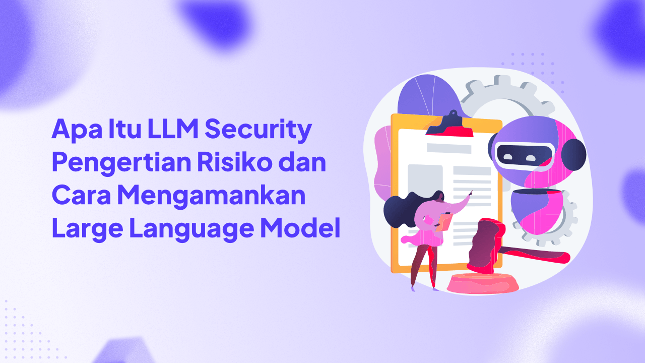 Apa Itu LLM Security: Pengertian, Risiko, dan Cara Mengamankan Large Language Model